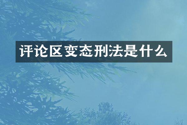 评论区变态刑法是什么