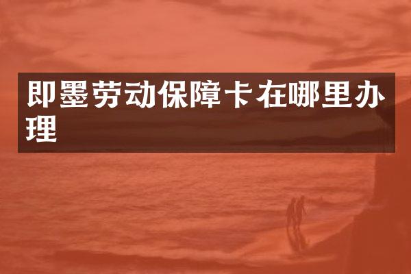 即墨劳动保障卡在哪里办理