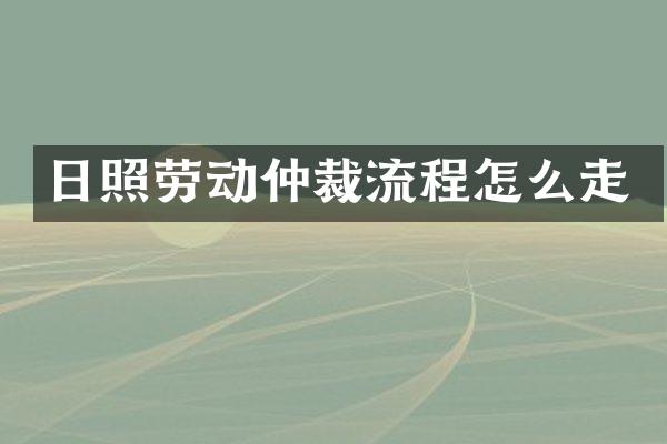 日照劳动仲裁流程怎么走
