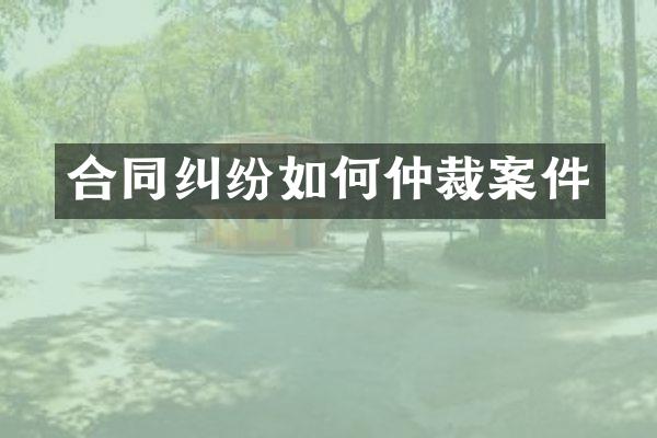合同纠纷如何仲裁案件