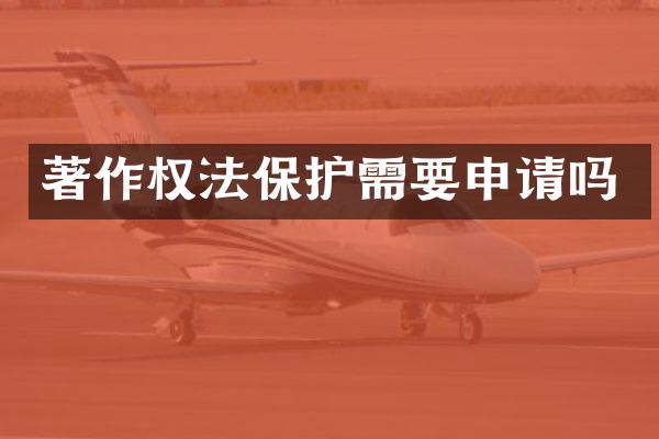 著作权法保护需要申请吗