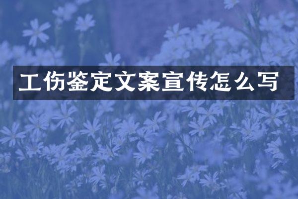 工伤鉴定文案宣传怎么写