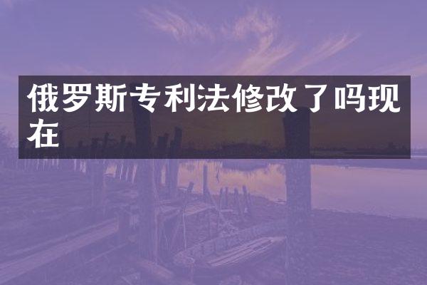 俄罗斯专利法修改了吗现在