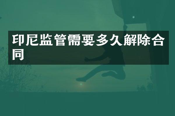 印尼监管需要多久解除合同