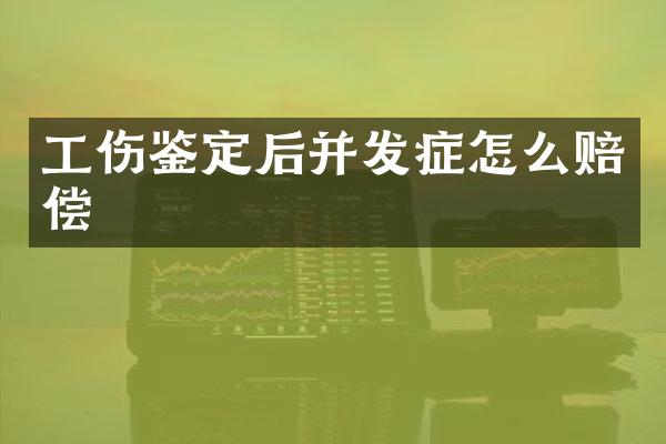 工伤鉴定后并发症怎么赔偿