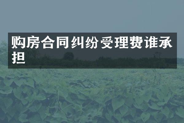 购房合同纠纷受理费谁承担