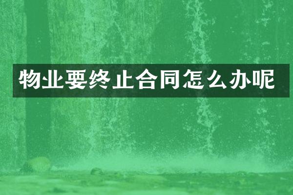 物业要终止合同怎么办呢
