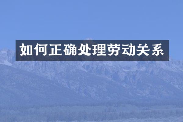 如何正确处理劳动关系