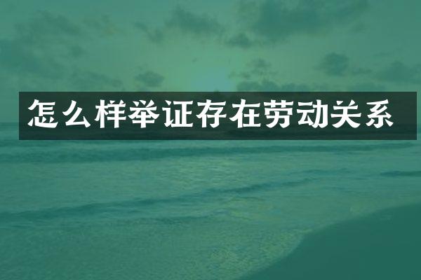 怎么样举证存在劳动关系