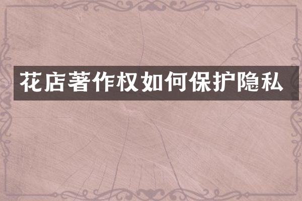 花店著作权如何保护隐私