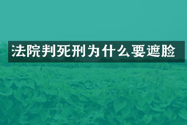 法院判死刑为什么要遮脸