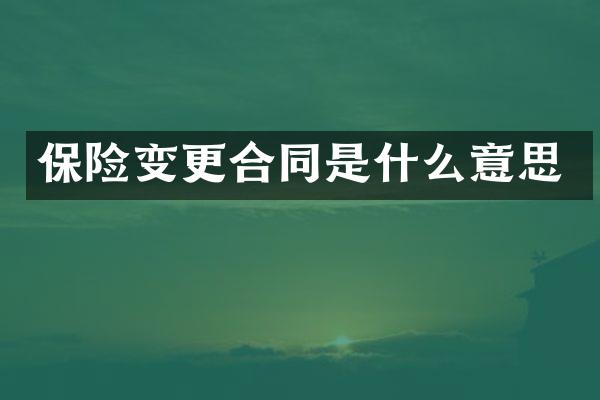 保险变更合同是什么意思