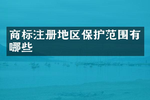 商标注册地区保护范围有哪些