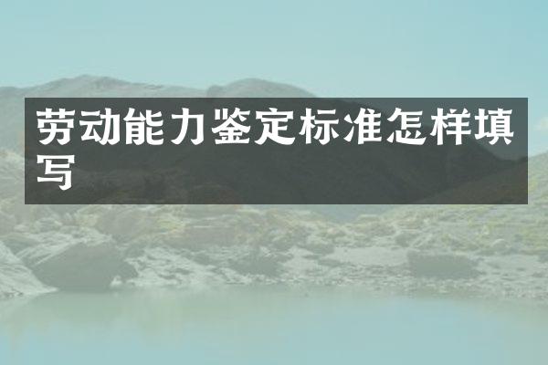 劳动能力鉴定标准怎样填写