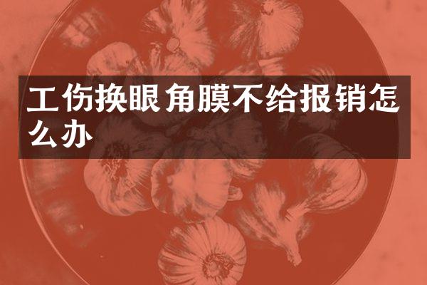 工伤换眼角膜不给报销怎么办