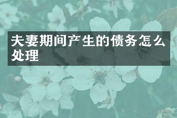夫妻期间产生的债务怎么处理