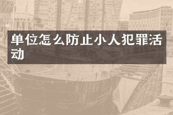 单位怎么防止小人犯罪活动