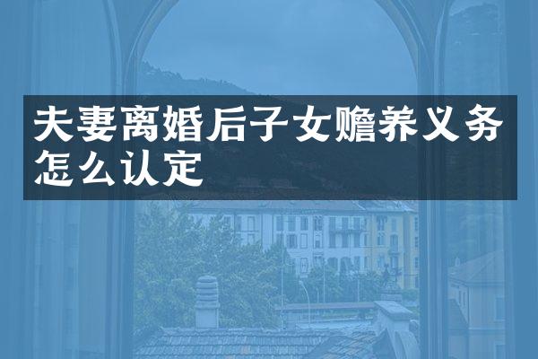 夫妻离婚后子女赡养义务怎么认定