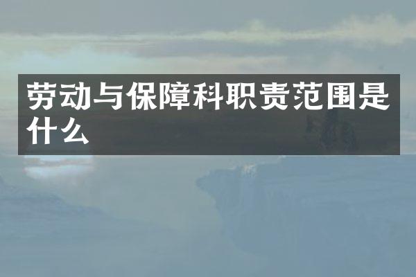 劳动与保障科职责范围是什么