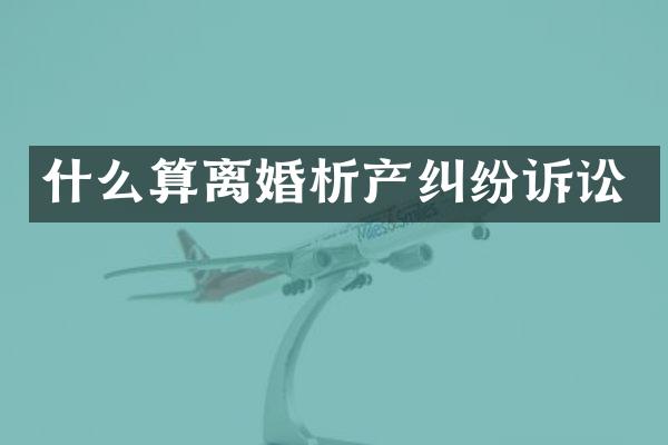 什么算离婚析产纠纷诉讼