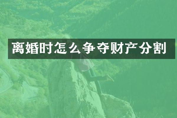 离婚时怎么争夺财产分割