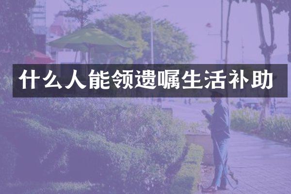 什么人能领遗嘱生活补助