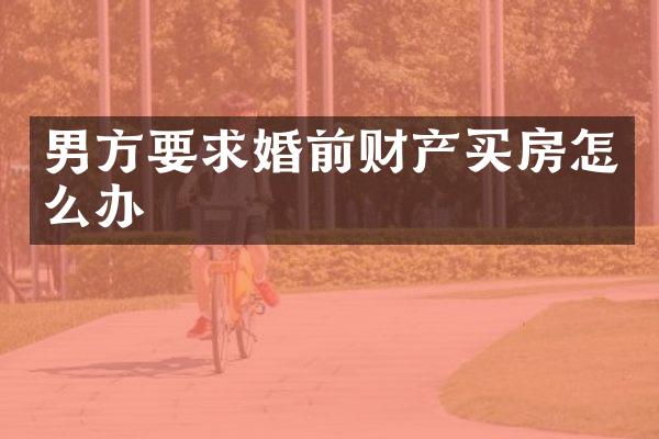 男方要求婚前财产买房怎么办
