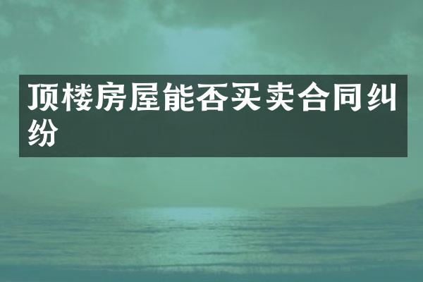 顶楼房屋能否买卖合同纠纷
