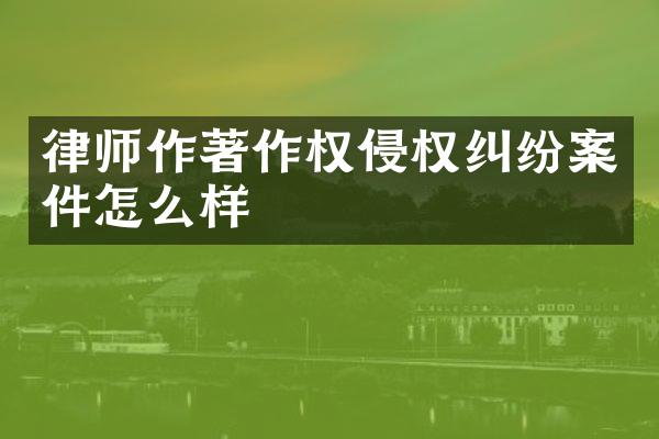 律师作著作权侵权纠纷案件怎么样