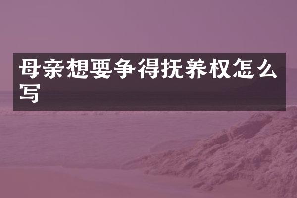 母亲想要争得抚养权怎么写
