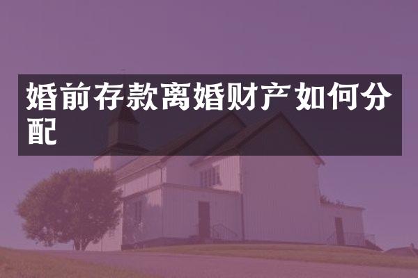 婚前存款离婚财产如何分配