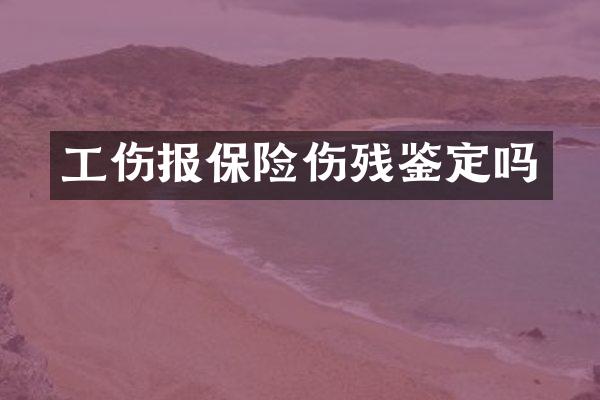 工伤报保险伤残鉴定吗