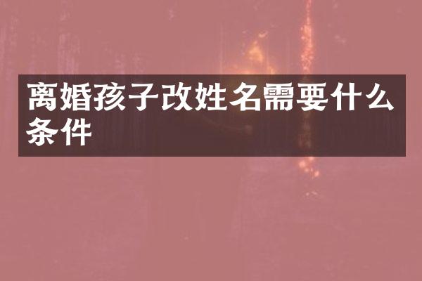 离婚孩子改姓名需要什么条件
