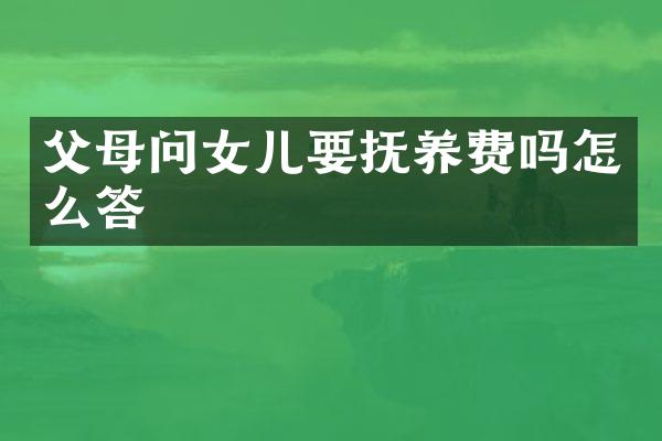父母问女儿要抚养费吗怎么答