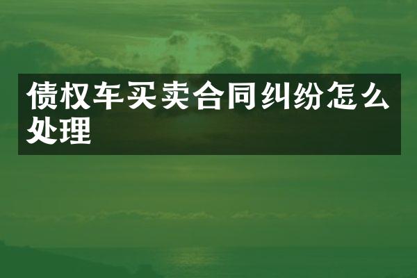 债权车买卖合同纠纷怎么处理