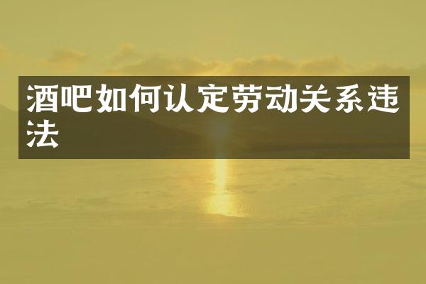 酒吧如何认定劳动关系违法