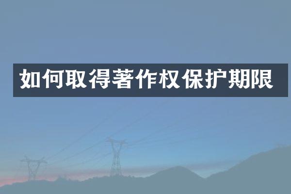 如何取得著作权保护期限