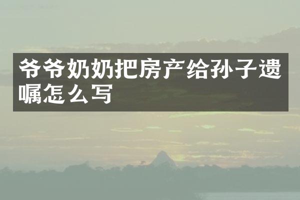 爷爷奶奶把房产给孙子遗嘱怎么写
