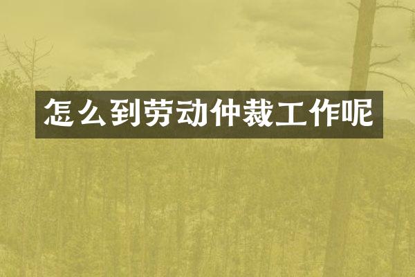 怎么到劳动仲裁工作呢