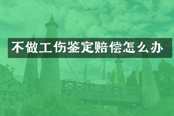 不做工伤鉴定赔偿怎么办
