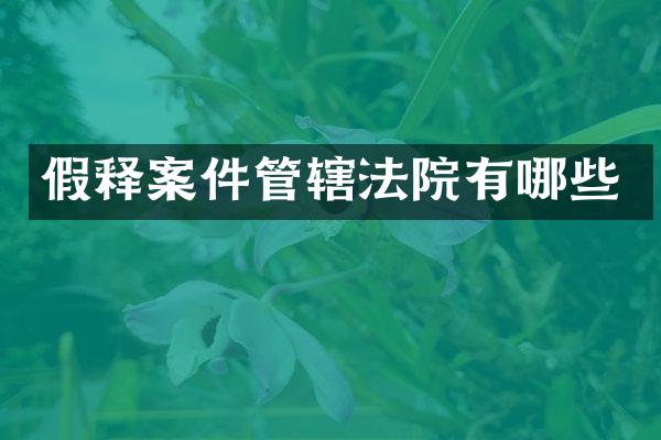 假释案件管辖法院有哪些