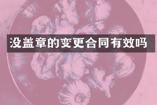 没盖章的变更合同有效吗