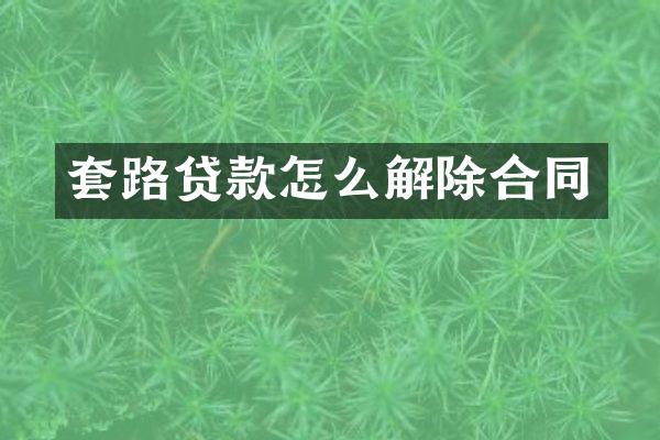 套路贷款怎么解除合同