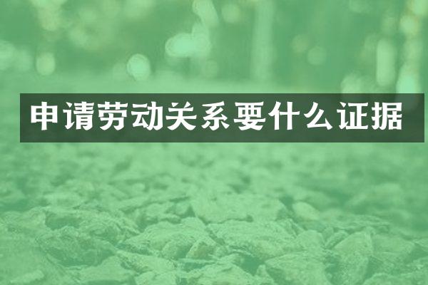 申请劳动关系要什么证据