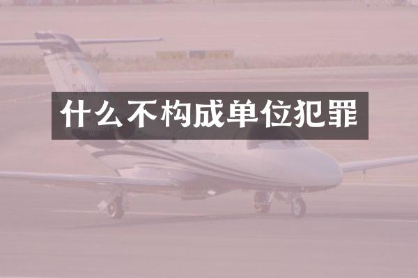 什么不构成单位犯罪