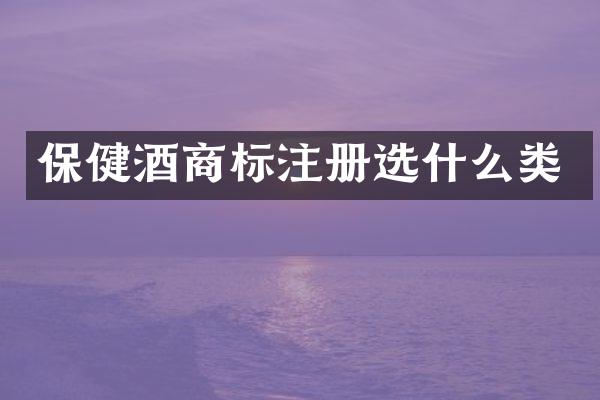 保健酒商标注册选什么类
