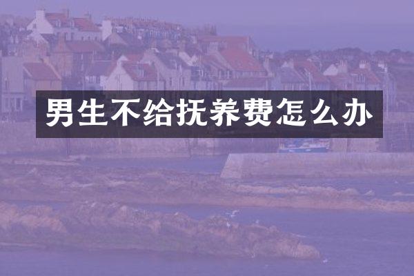 男生不给抚养费怎么办