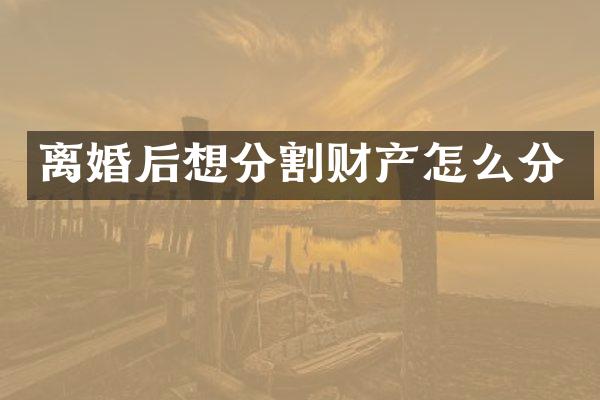 离婚后想分割财产怎么分
