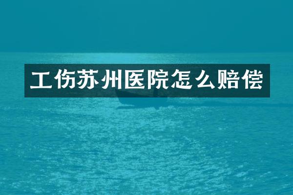 工伤苏州医院怎么赔偿