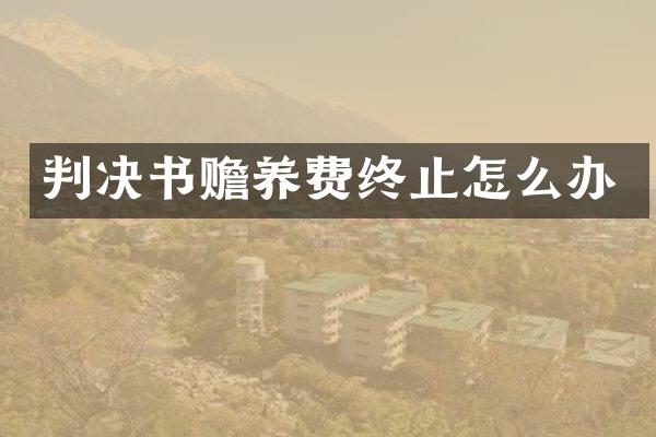 判决书赡养费终止怎么办